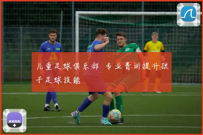 儿童足球俱乐部 专业青训提升孩子足球技能