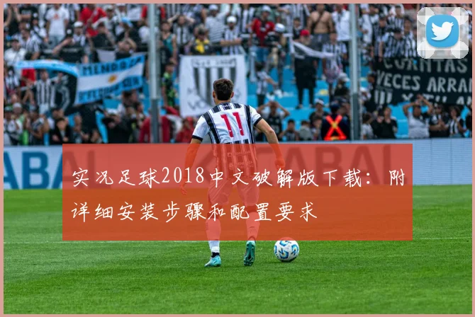 实况足球2018中文破解版下载:附详细安装步骤和配置要求
