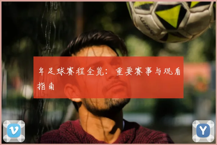 年足球赛程全览:重要赛事与观看指南