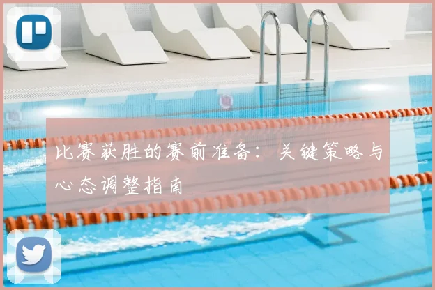比赛获胜的赛前准备：关键策略与心态调整指南