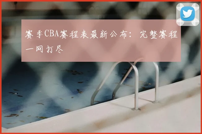赛季CBA赛程表最新公布:完整赛程一网打尽