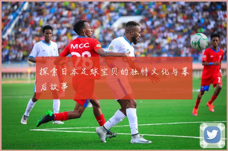 探索日本足球宝贝的独特文化与幕后故事