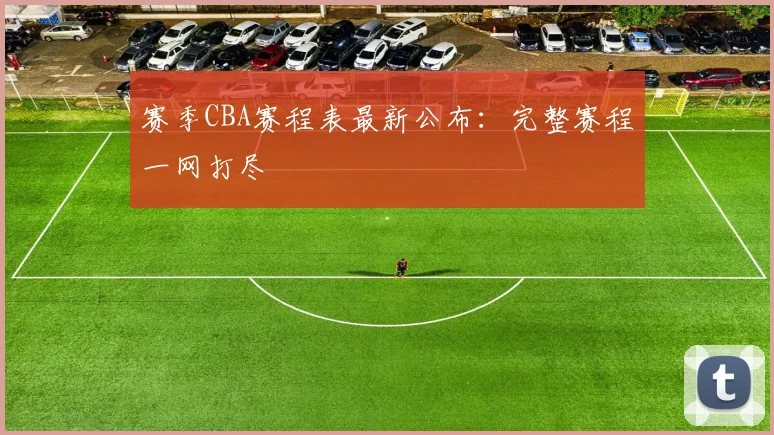 赛季CBA赛程表最新公布:完整赛程一网打尽